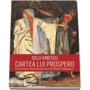 Cartea lui Prospero. Eseuri despre douasprezece piese de William Shakespeare de Gelu Ionescu