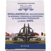 Intelligence-ul multinational in sprijinul procesului decizional al planificarii operatiilor la nivel NATO de Teodorescu Stelian