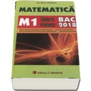 Bac 2018. Matematica (M1) bacalaureat 2018. Subiecte rezolvate de Ion Bucur Popescu
