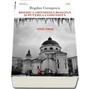 Biserica Ortodoxa Romana si puterea comunista (1945-1964) de Bogdan Georgescu