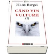 Cand vin vulturii. Volumul I de Hans Bergel