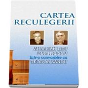 Cartea reculegerii - Aurelian Titu Dumitrescu intr-o convorbire cu Teodor Sandu (Teodor Sandu, Aurelian Titu Dumitrescu)