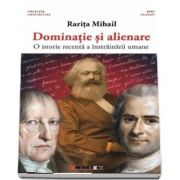 Dominatie si alienare - O istorie recenta a instrainarii umane de Rarita Mihail