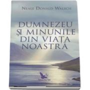 Dumnezeu si minunile din viata noastra de Neale Donald Walsch (Editie revizuita)