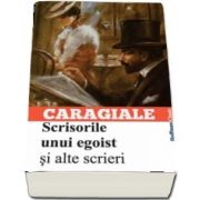 Scrisorile unui egoist si alte scrieri de Ion Luca Caragiale