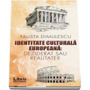 Identitate culturala europeana - Deziderat sau realitate? de Fausta Dimulescu