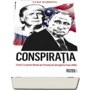 Conspiratia. Cum l-a ajutat Rusia pe Trump sa ajunga la Casa Alba de Luke Harding