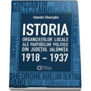 Istoria organizatiilor locale ale partidelor politice din judetul Ialomita - 1918-1937 de Valentin Gheorghe