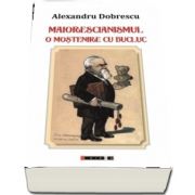 Maiorescianismul. O mostenire cu bucluc (editia a II-a) de Alexandru Dobrescu