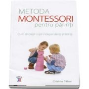 Metoda Montessori pentru parinti. Cum sa cresti copii independenti si fericiti de Cristina Tebar