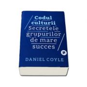 Codul culturii. Secretele grupurilor de mare succes de Daniel Coyle