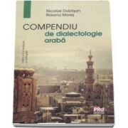 Compendiu de dialectologie araba de Nicolae Dobrisan - Editia a II-a revazuta si adaugita