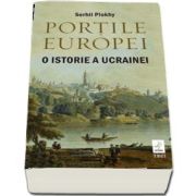 Portile Europei. O istorie a Ucrainei de Serhii Plokhy