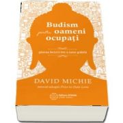 Budism pentru oameni ocupati. Gasirea fericirii intr-o lume grabita - David Michie