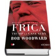Bob Woodward - Frica. Trump la Casa Alba