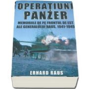 Operatiuni Panzer. Memoriile de pe frontul de Est ale generalului Raus - Erhard Raus, 1941 - 1945