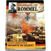 Sub steagul lui Rommel. Moartea in desert, volumul al II-a