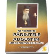 Ne vorbeste parintele Augustin, Mitropolitul de 104 ani (vol. V)
