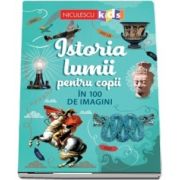 Istoria lumii pentru copii. In 100 de imagini