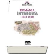 Romania intregita 1918-1928. Aspecte ale consolidarii statale de Vasile Pasaila