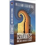 Cervantes, omul care a inventat fictiunea (William Egginton)