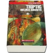 Triptic. Oglinzi aburite - Volumul I
