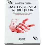Ascensiunea robotilor - Tehnologia si viitorul fara joburi