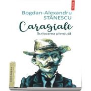 Caragiale. Scrisoarea pierduta - Bogdan Alexandru Stanescu