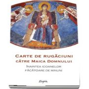 Carte de rugaciuni ce se citesc inaintea icoanelor facatoare de minuni ale Maicii Domnului