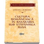 Cultura romaneasca in Basarabia sub stapanirea rusa - Editie si studiu introductiv de Gheorghe Cojocaru.