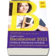 Pregatire pentru Bacalaureat 2021. LIMBA SI LITERATURA ROMANA - Avizat M. E. N - Aplicatii corelate competentelor si modele de teste