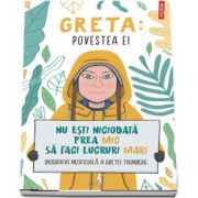 Greta. Povestea ei. Nu esti niciodata prea mic sa faci lucruri mari. Biografia neoficiala a Gretei Thunberg