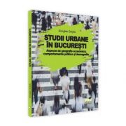 Studii urbane in Bucuresti - Aspecte de geografie economica, comportamente politice si demografie