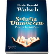 Solutia Dumnezeu. Puterea Iubirii Pure de Neale Donald Walsch