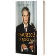 Ceausescu si epoca sa, Lavinia Betea, Corint