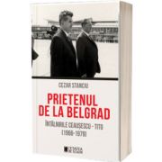 Prietenul de la Belgrad. Intalnirile Ceausescu - Tito. (1966-1979)