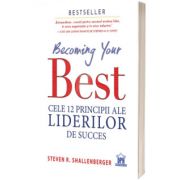 Becoming your Best - Cele 12 principii ale liderilor de succes, Steve Shallenberger, DIDACTICA PUBLISHING HOUSE