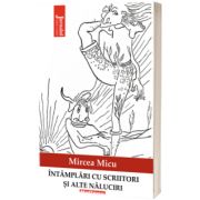 Intamplari cu scriitori si alte naluciri - Mircea Micu