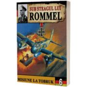 Sub steagul lui Rommel. Misiune la Tobruk. (Volumul al III-lea)