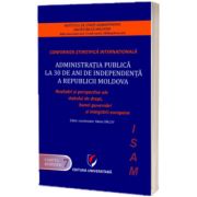 Administratia publica la 30 de ani de independenta a Republicii Moldova. Realizari si perspective ale statului de drept, bunei guvernari si integrarii europene