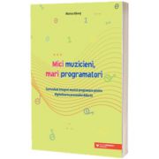 Mici muzicieni, mari programatori. Curriculum integrat muzica-programare pentru digitalizarea procesului didactic