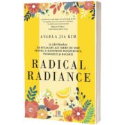 Radical radiance: 12 saptamani de ritualuri ale iubirii de sine pentru a manifesta prosperitate, frumusete si bucurie