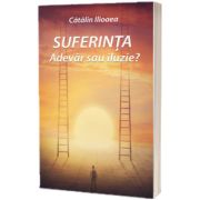 Suferinta – Adevar sau iluzie?