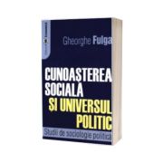 Cunoaşterea socială şi universul politic. Studii de sociologie politică