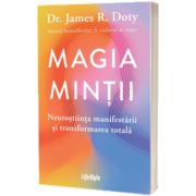 Magia mintii. Neurostiinta manifestarii si transformarea totala