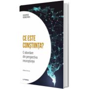 Ce este constiinta? O abordare din perspectiva neurostiintei. Volumul 12. Descopera Neurostiinta