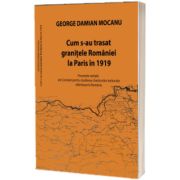 Cum s-au trasat granitele Romaniei la Paris in 1919