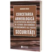 Cercetarea arheologica si activitatea muzeelor de istorie din Romania in documente ale fostei Securitati