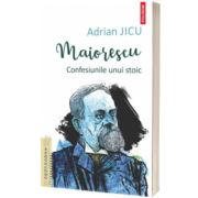 Maiorescu. Confesiunile unui stoic