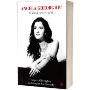 Angela Gheorghiu. O viata pentru arta